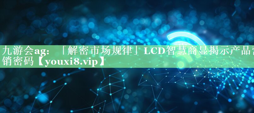 九游会ag：「解密市场规律」LCD智慧商显揭示产品营销密码