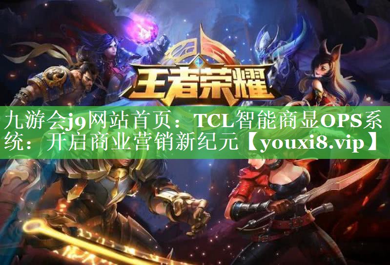 九游会j9网站首页：TCL智能商显OPS系统：开启商业营销新纪元