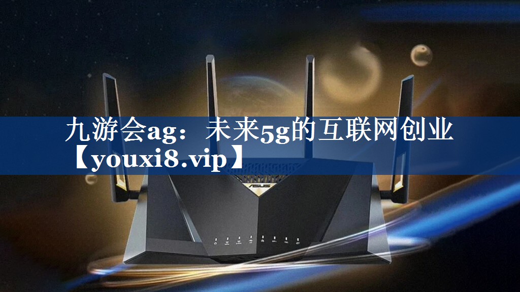 九游会ag：未来5g的互联网创业