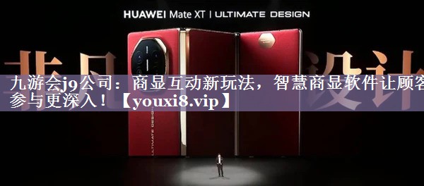 九游会j9公司：商显互动新玩法，智慧商显软件让顾客参与更深入！