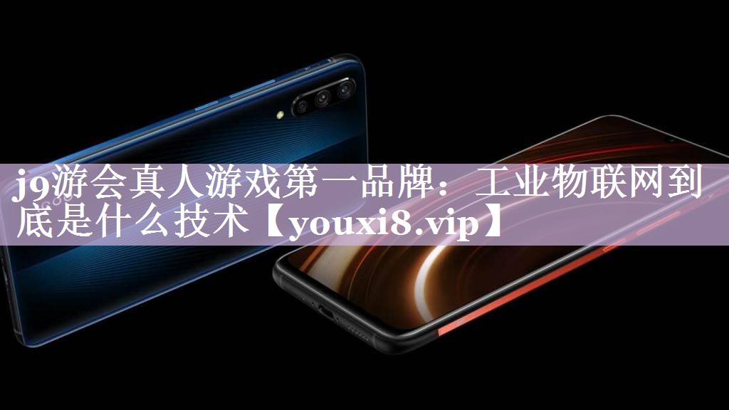 j9游会真人游戏第一品牌：工业物联网到底是什么技术