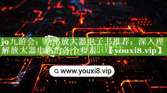j9九游会：功率放大器电子书推荐：深入理解放大器电路的各个要素。