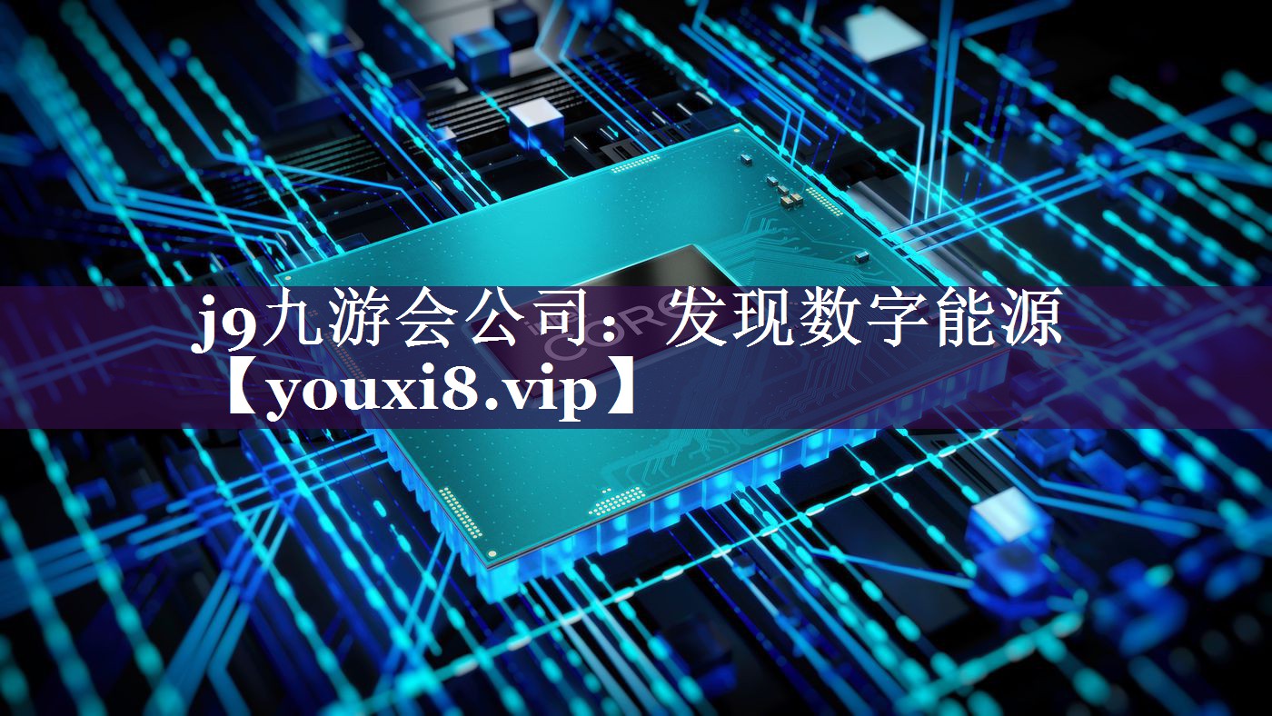 j9九游会公司：发现数字能源