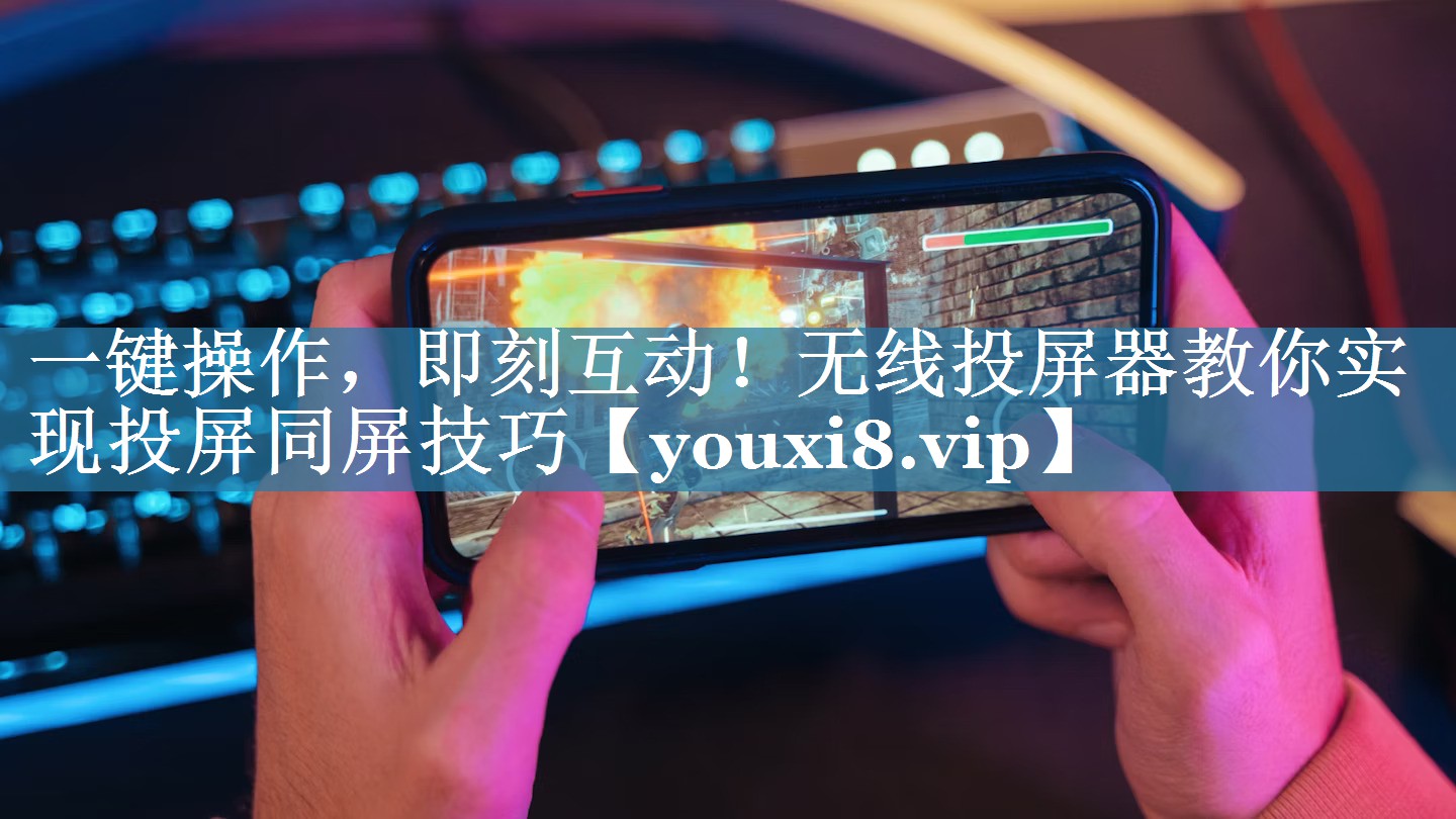 一键操作，即刻互动！无线投屏器教你实现投屏同屏技巧