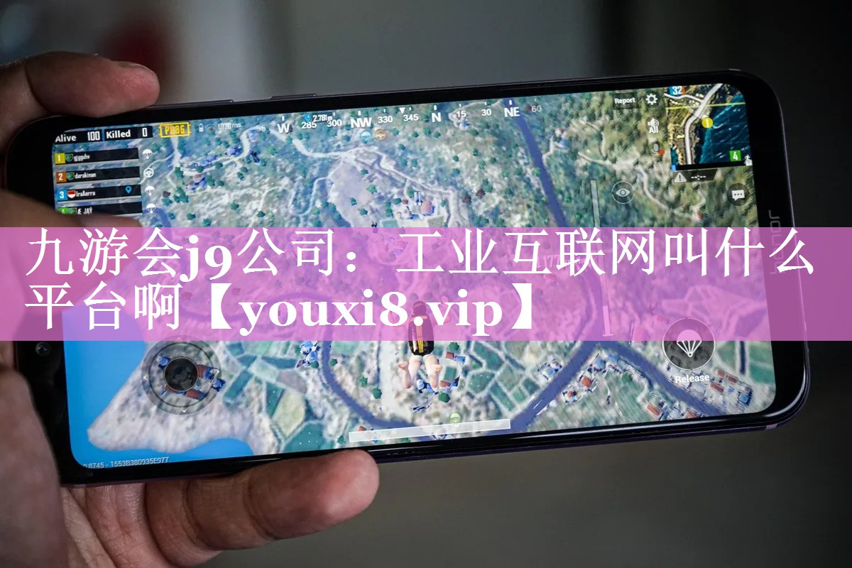 九游会j9公司：工业互联网叫什么平台啊