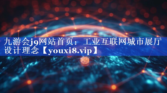 九游会j9网站首页：工业互联网城市展厅设计理念