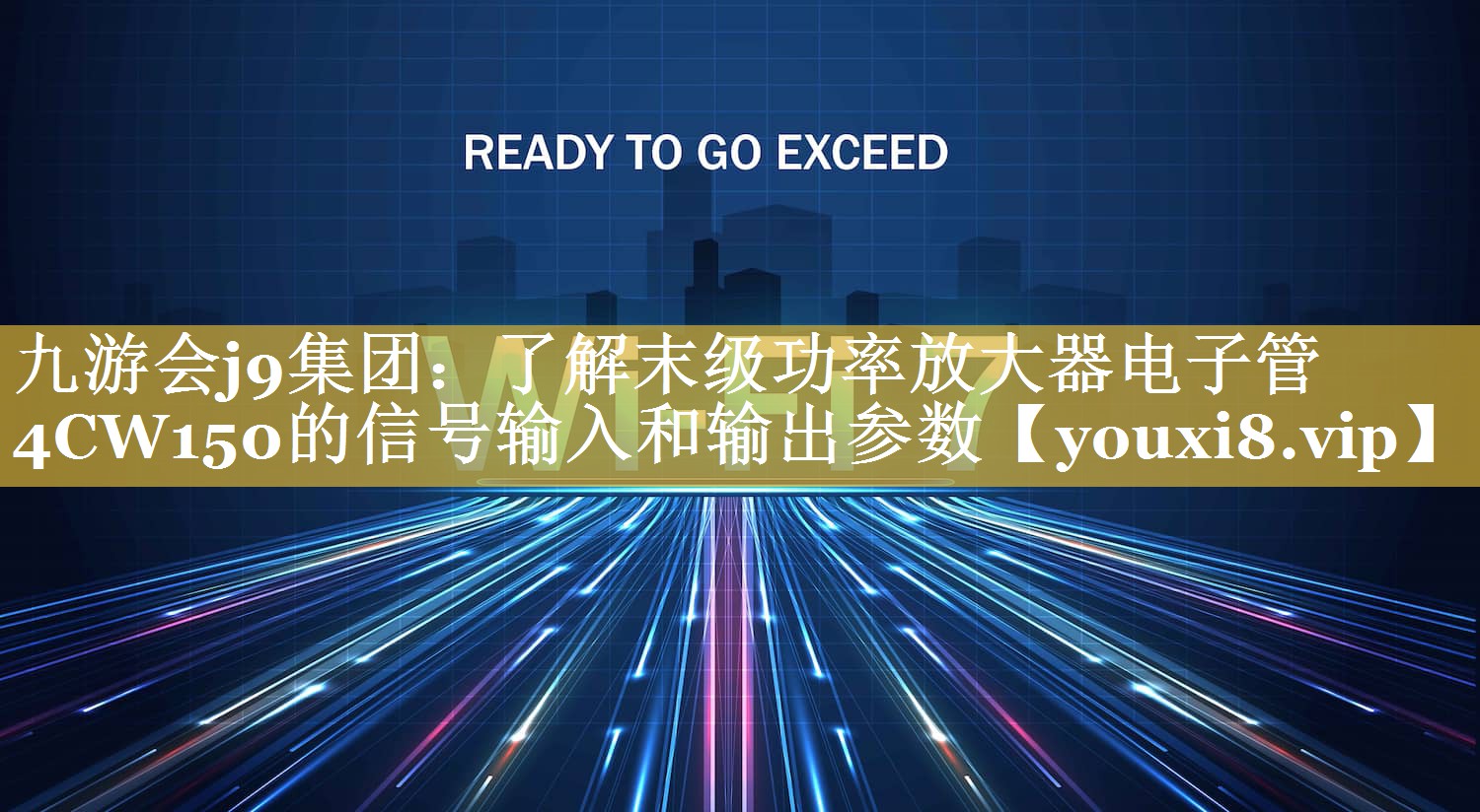 九游会j9集团：了解末级功率放大器电子管4CW150的信号输入和输出参数