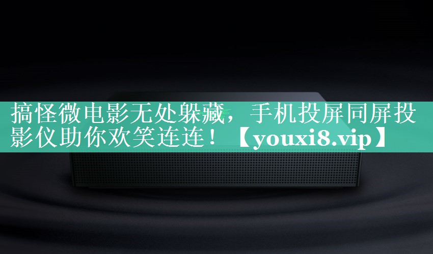 搞怪微电影无处躲藏，手机投屏同屏投影仪助你欢笑连连！