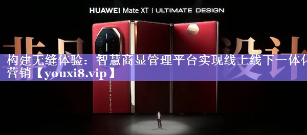 构建无缝体验：智慧商显管理平台实现线上线下一体化营销