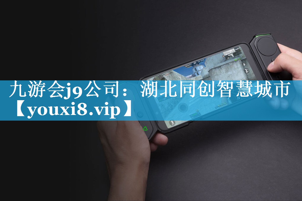 九游会j9公司：湖北同创智慧城市