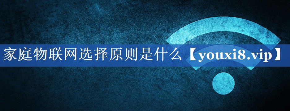 家庭物联网选择原则是什么