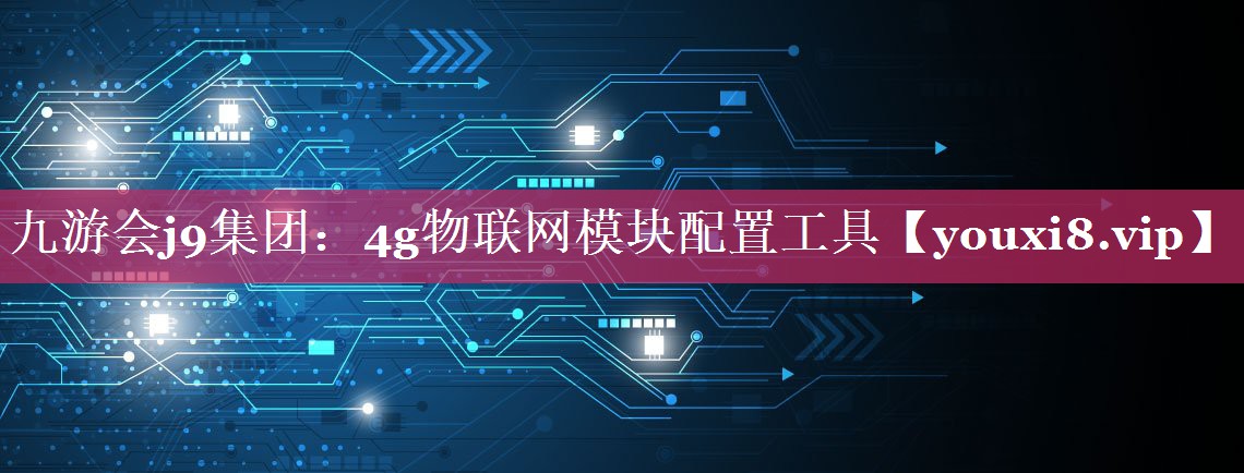 九游会j9集团：4g物联网模块配置工具