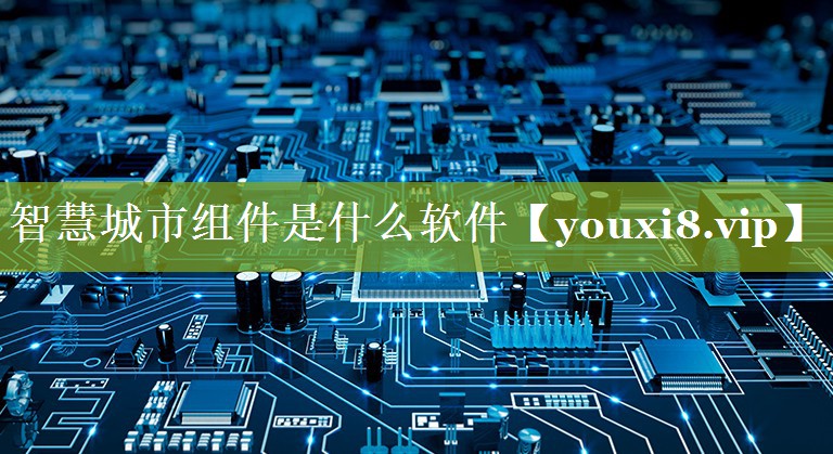 <strong>智慧城市组件是什么软件</strong>