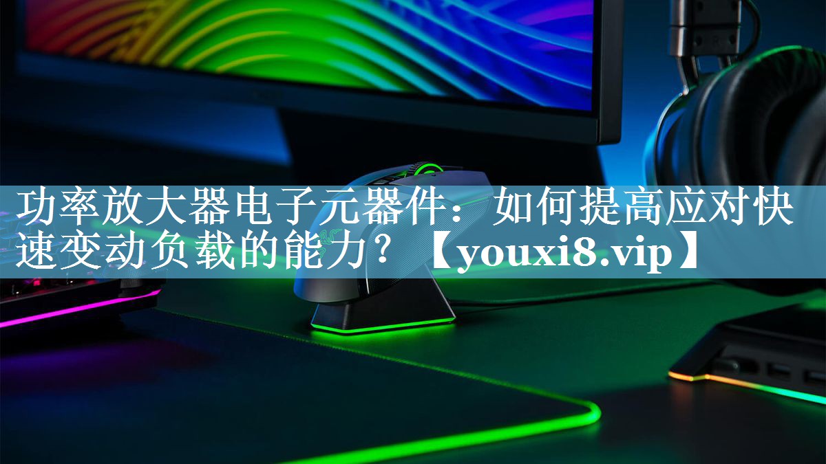 功率放大器电子元器件：如何提高应对快速变动负载的能力？