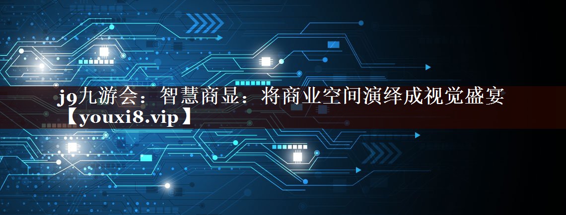 智慧商显：将商业空间演绎成视觉盛宴