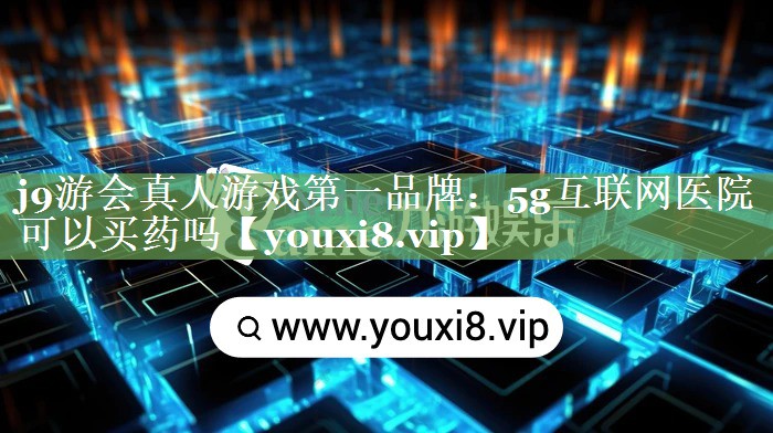 5g互联网医院可以买药吗 5g互联网医院可以买药吗