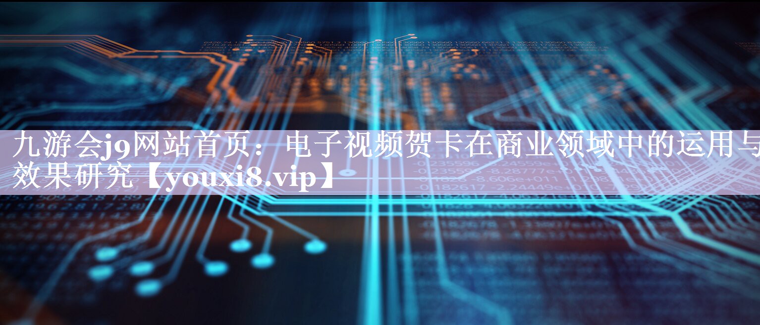 电子视频贺卡在商业领域中的运用与效果研究 电子视频贺卡在商业领域中的运用与效果研究