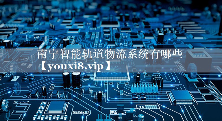 南宁智能轨道物流系统有哪些