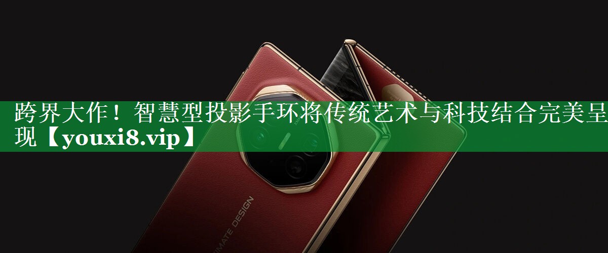 跨界大作!智慧型投影手环将传统艺术与科技结合完美呈现 跨界大作!智慧型投影手环将传统艺术与科技结合完美呈现